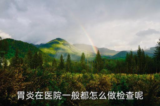 胃炎在醫(yī)院一般都怎么做檢查呢