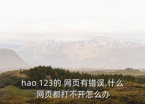 hao 123的 網頁有錯誤,什么 網頁都打不開怎么辦