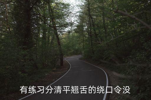 平翹舌音的繞口令，有練習分清平翹舌的繞口令沒