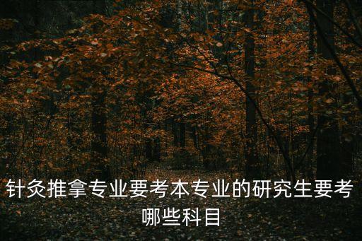 針灸推拿專業要考本專業的研究生要考哪些科目
