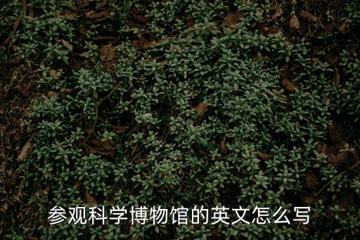 參觀科學博物館的英文怎么寫