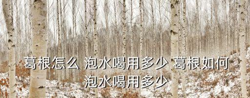  葛根怎么 泡水喝用多少 葛根如何 泡水喝用多少