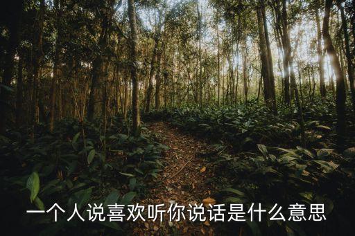 一個人說喜歡聽你說話是什么意思