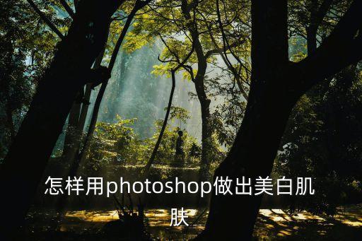 怎樣用photoshop做出美白肌膚