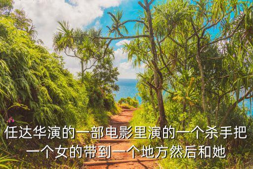 任達華演的一部電影里演的一個殺手把一個女的帶到一個地方然后和她