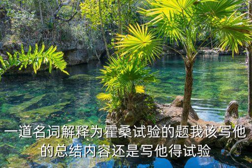 一道名詞解釋為霍桑試驗的題我該寫他的總結內容還是寫他得試驗