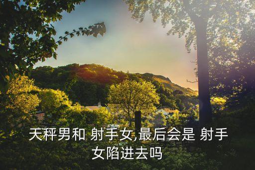 天秤男和射手女,天秤男人和射手女人在一起會(huì)發(fā)生什么?