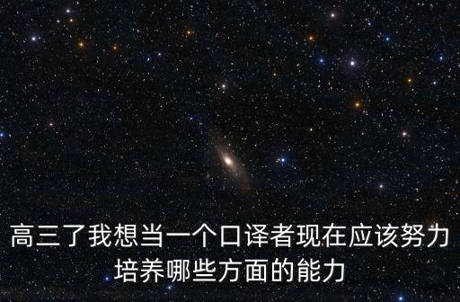高三了我想當一個口譯者現在應該努力培養哪些方面的能力