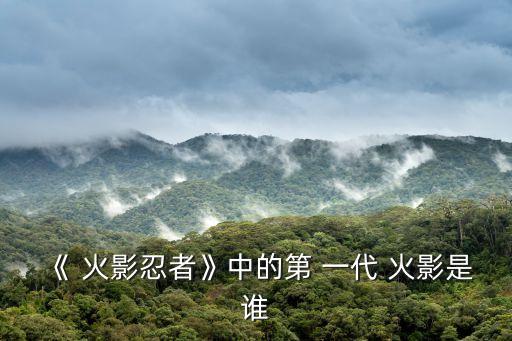 《 火影忍者》中的第 一代 火影是誰