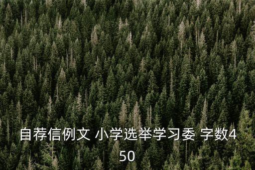 小學(xué)生自薦信，自薦信例文 小學(xué)選舉學(xué)習(xí)委 字?jǐn)?shù)450