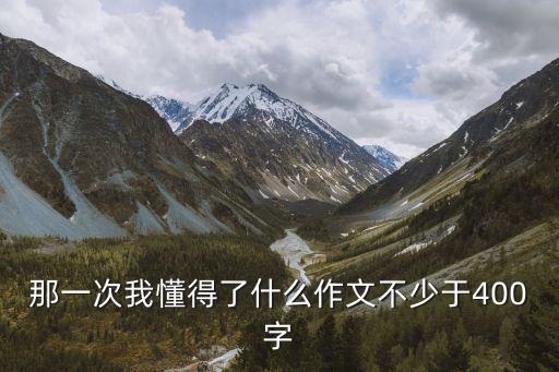 那一次我懂得了什么作文不少于400字