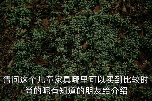 請問這個(gè)兒童家具哪里可以買到比較時(shí)尚的呢有知道的朋友給介紹