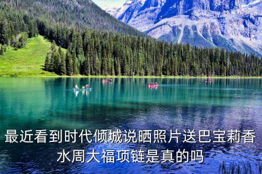 最近看到時代傾城說曬照片送巴寶莉香水周大福項鏈是真的嗎