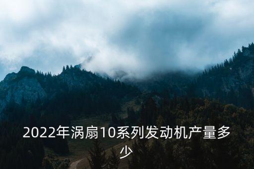 2022年渦扇10系列發(fā)動機產量多少