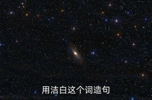 潔白造句，潔白能造什么句子