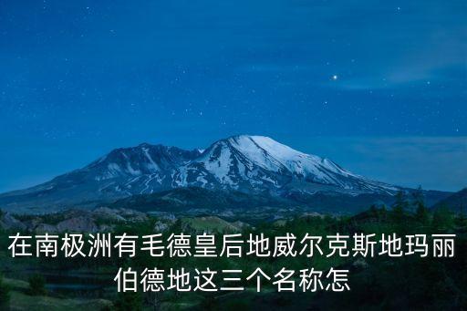 毛德皇后地，在南極洲有毛德皇后地威爾克斯地瑪麗伯德地這三個名稱怎