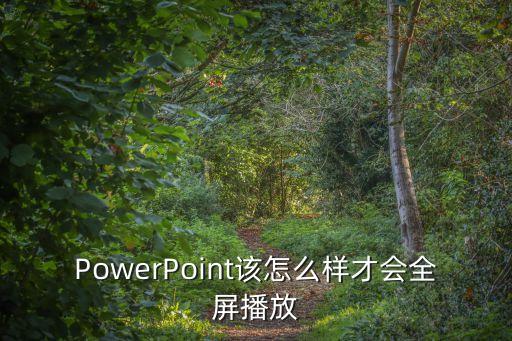 ppt如何全屏，PowerPoint該怎么樣才會(huì)全屏播放