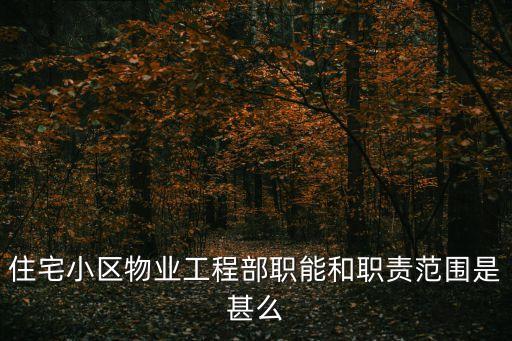 物業(yè)工程部，住宅小區(qū)物業(yè)工程部職能和職責(zé)范圍是甚么