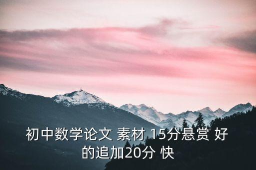 數(shù)學(xué)素材，初中數(shù)學(xué)論文 素材 15分懸賞 好的追加20分 快