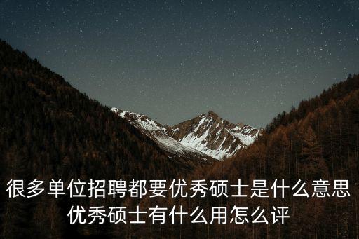 很多單位招聘都要優秀碩士是什么意思優秀碩士有什么用怎么評