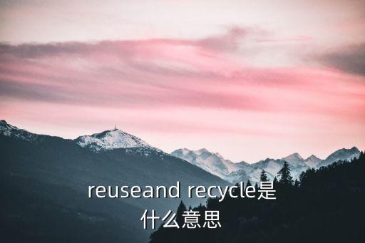reuseand recycle是什么意思