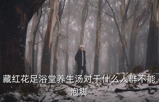 藏紅花足浴堂養生湯對于什么人群不能泡腳