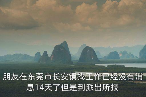 朋友在東莞市長安鎮(zhèn)找工作已經(jīng)沒有消息14天了但是到派出所報