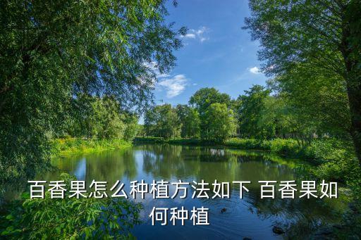  百香果怎么種植方法如下 百香果如何種植