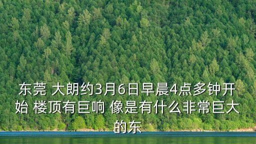 東莞小區爆炸事件，東莞 大朗約3月6日早晨4點多鐘開始 樓頂有巨響 像是有什么非常巨大的東