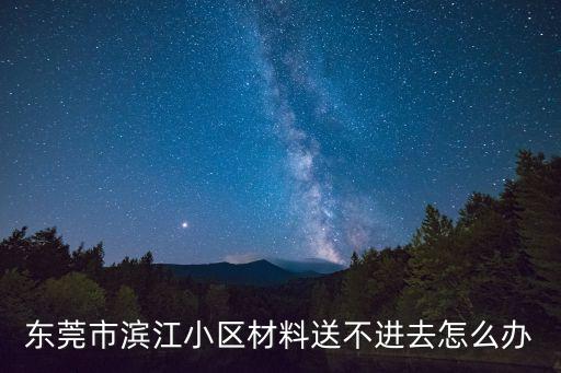 東莞市濱江小區材料送不進去怎么辦