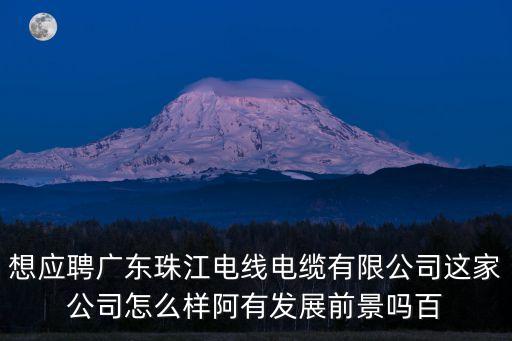 東莞珠江電線電纜有限公司招聘，珠江電纜是個(gè)什么樣的公司