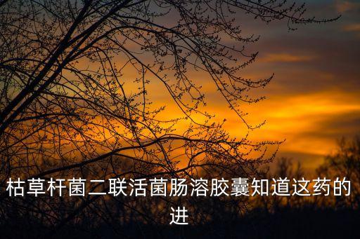 枯草桿菌二聯(lián)活菌腸溶膠囊知道這藥的進(jìn)