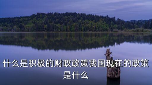 積極財政政策，什么是積極的財政政策我國現在的政策是什么