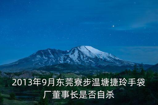 2013年9月東莞寮步溫塘捷玲手袋廠董事長是否自殺