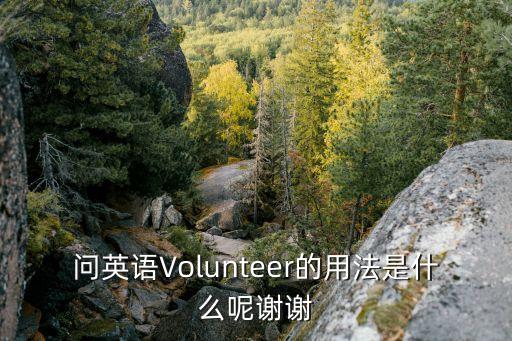 問英語Volunteer的用法是什么呢謝謝