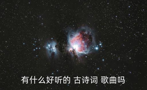 有什么好聽(tīng)的 古詩(shī)詞 歌曲嗎