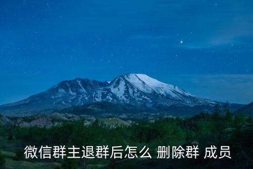  微信群主退群后怎么 刪除群 成員