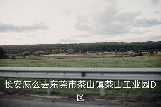 長安怎么去東莞市茶山鎮茶山工業園D區