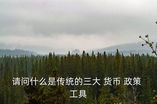 請(qǐng)問什么是傳統(tǒng)的三大 貨幣 政策 工具