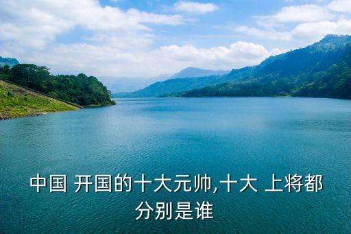 中國開國上將,十將指授予中共元帥軍銜的十名軍事家