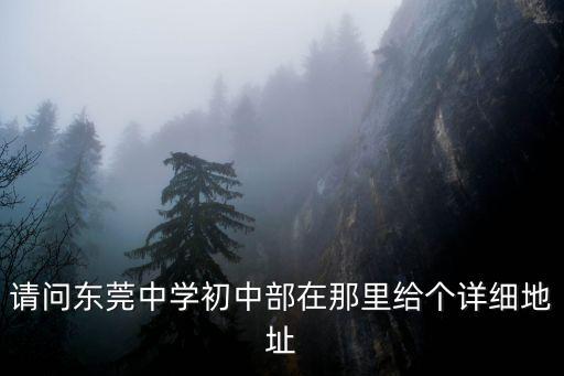 請問東莞中學初中部在那里給個詳細地址