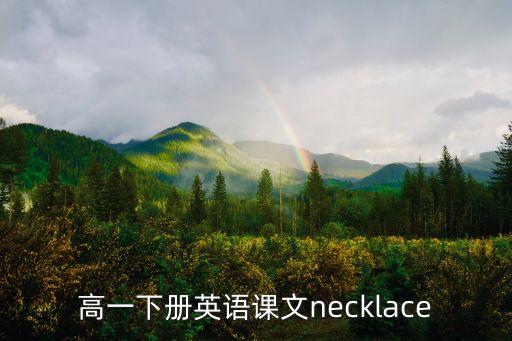 項(xiàng)鏈英文，高一下冊(cè)英語(yǔ)課文necklace