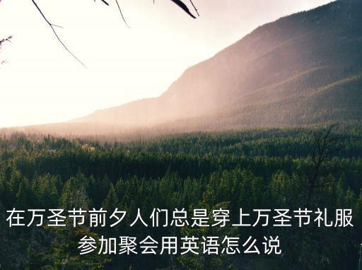 在萬圣節(jié)前夕人們總是穿上萬圣節(jié)禮服參加聚會用英語怎么說