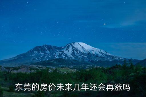 東莞房?jī)r(jià)大漲，東莞的房?jī)r(jià)未來(lái)幾年還會(huì)再漲嗎