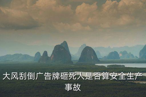 大風刮倒廣告牌砸死人是否算安全生產事故