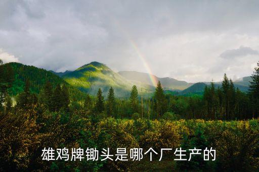雄雞牌鋤頭是哪個廠生產的