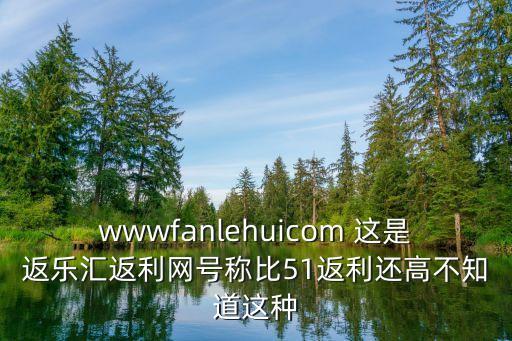 wwwfanlehuicom 這是返樂匯返利網(wǎng)號(hào)稱比51返利還高不知道這種