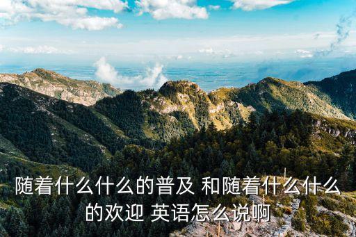 普及英語，隨著互聯網技術的發展和手機的普及用英語怎么說啊