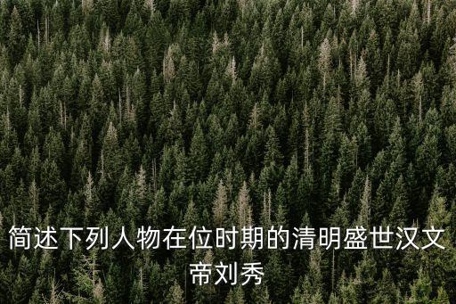 簡(jiǎn)述下列人物在位時(shí)期的清明盛世漢文帝劉秀