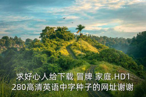 求好心人給下載 冒牌 家庭.HD1280高清英語中字種子的網址謝謝